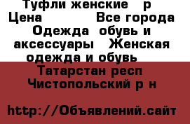 Туфли женские 38р › Цена ­ 1 500 - Все города Одежда, обувь и аксессуары » Женская одежда и обувь   . Татарстан респ.,Чистопольский р-н